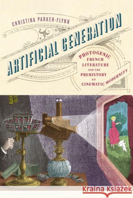 Artificial Generation: Photogenic French Literature and the Prehistory of Cinematic Modernity Christina Parker-Flynn 9781978825062 Rutgers University Press
