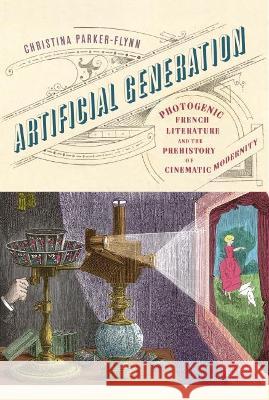 Artificial Generation: Photogenic French Literature and the Prehistory of Cinematic Modernity Christina Parker-Flynn 9781978825079 Rutgers University Press