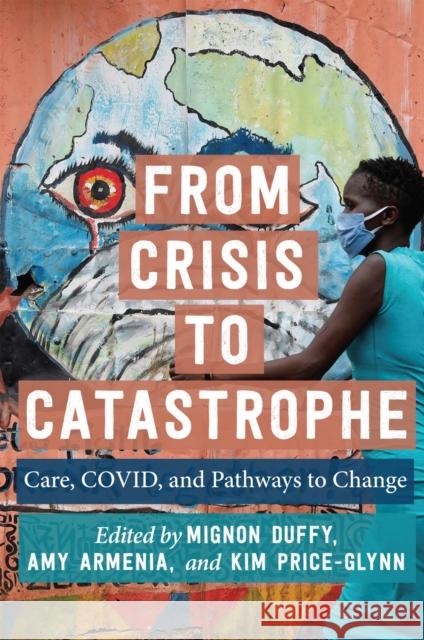From Crisis to Catastrophe: Care, COVID, and Pathways to Change Mignon Duffy Amy Armenia Kim Price-Glynn 9781978828575 Rutgers University Press