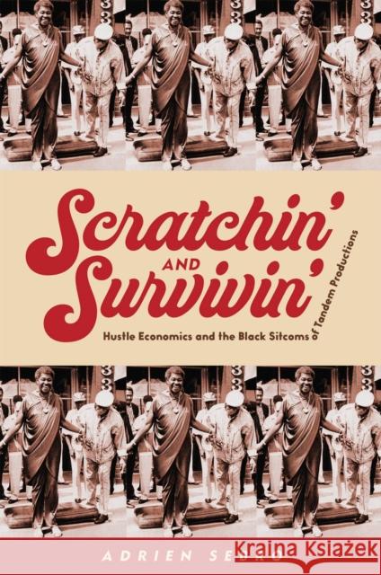 Scratchin\' and Survivin\': Hustle Economics and the Black Sitcoms of Tandem Productions Adrien Sebro 9781978834835 Rutgers University Press