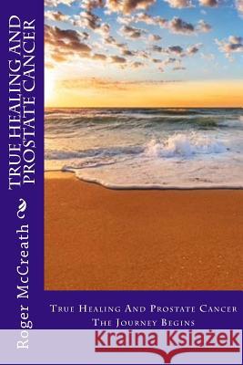 True Healing And Prostate Cancer: The Journey Begins Manzoni, Jill 9781979005807 Createspace Independent Publishing Platform
