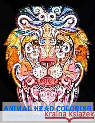 Animal Head Coloring Stress Relieving Animal designs: Animal Mandala Designs and Stress Relieving Patterns for Anger Release, Adult Relaxation, and Ze Publishing, Plant 9781979029582 Createspace Independent Publishing Platform