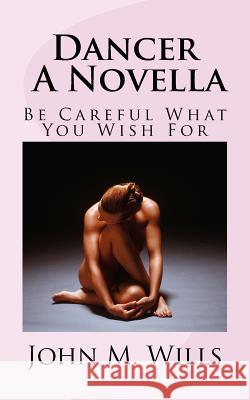 Dancer A Novella: Be Careful What You Wish For John M. Wills 9781979206211