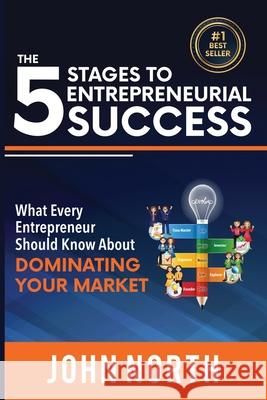 The 5 Stages to Entrepreneurial Success: What Every Entrepreneur Should Know About Dominating Your Market North, John 9781979285773 Createspace Independent Publishing Platform