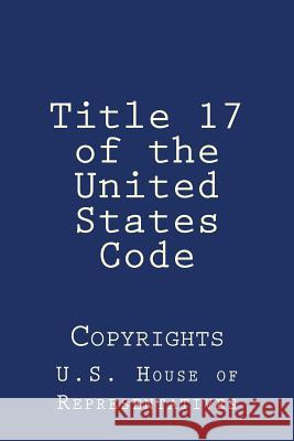 Title 17 of the United States Code: Copyrights U. S. House of Representatives 9781979305471 Createspace Independent Publishing Platform