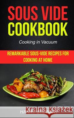 Sous Vide Cookbook: Remarkable Sous-Vide Recipes for Cooking at Home (Cooking in Vacuum) Harry L 9781979341264 Createspace Independent Publishing Platform