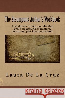 The Steampunk Author's Workbook: A workbook to help you develop great steampunk characters, locations, plot ideas and more! De La Cruz, Laura 9781979348645