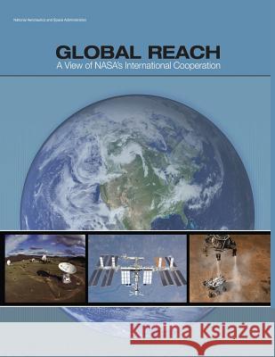 Global Reach: A View of NASA's International Cooperation (NP-2014-03-969-HQ) Space Administration, National Aeronauti 9781979382533
