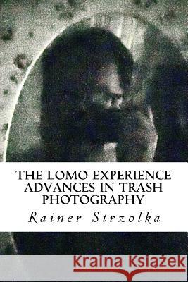The Lomo Experience: Advances in trash photography Strzolka, Rainer 9781979401012