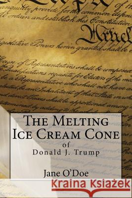 The Melting Ice Cream Cone of Donald J. Trump Jane O'Doe 9781979430944 Createspace Independent Publishing Platform