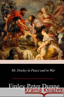 Mr. Dooley in Peace and in War Finley Peter Dunne 9781979439145