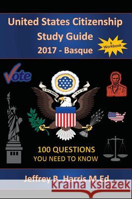 United States Citizenship Study Guide and Workbook - Basque: 100 Questions You Need To Know Harris, Jeffrey B. 9781979462518