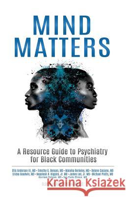 Mind Matters: A Resource Guide to Psychiatry for Black Communities LLC Global Health Psychiatry Otis Anderso Timothy G. Benso 9781979510684 Createspace Independent Publishing Platform