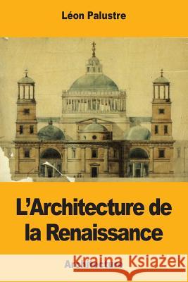 L'Architecture de la Renaissance Leon Palustre 9781979512442 Createspace Independent Publishing Platform