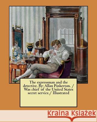 The expressman and the detective. By: Allan Pinkerton. / Was chief of the United States secret service./ Illustrated Pinkerton, Allan 9781979609371