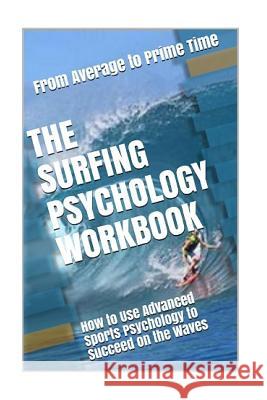 The Surfing Psychology Workbook: How to Use Advanced Sports Psychology to Succeed on the Waves Danny Urib 9781979726603 Createspace Independent Publishing Platform