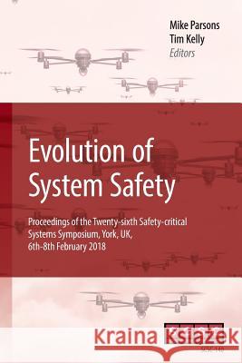 Evolution of System Safety: Proceedings of the Twenty-sixth Safety-critical Systems Symposium, York, UK, 6th-8th February 2018 Parsons, Mike 9781979733618 Createspace Independent Publishing Platform