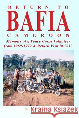 Return to Bafia Cameroon: Memories of a Peace Corps Volunteer from 1969 to 1972 & Return Visit in 2013 Paul J. Hamel 9781979735025