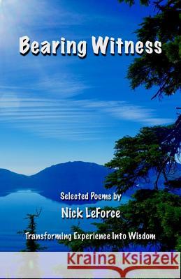 Bearing Witness: Transforming Experience Into Wisdom Nick Leforce 9781979782142 Createspace Independent Publishing Platform