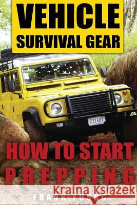 Vehicle Survival Gear: How to Start Prepping: (Prepping, Prepper's Guide) Frank Young 9781979782739