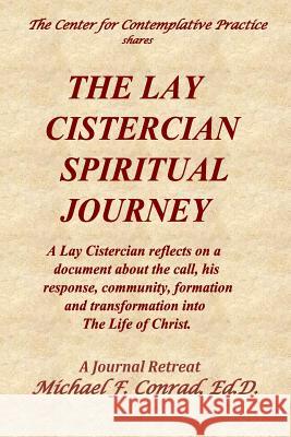 The Lay Cistercian Spiritual Journey: A Lay Cistercian reflects on his call, his response, community, formation, and transformation into The Life of C Conrad, Michael F. 9781979787284