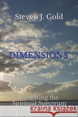 Dimensions: Navigating the Spiritual Spectrum Steven J. Gold 9781979787901