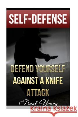 Self-Defense: Defend Yourself Against A Knife Attack: (Self-Protection, Prepping) Young, Frank 9781979792202