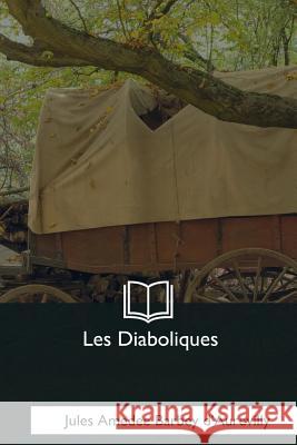 Les Diaboliques Jules Amedee Barbey D'Aurevilly 9781979859363 Createspace Independent Publishing Platform