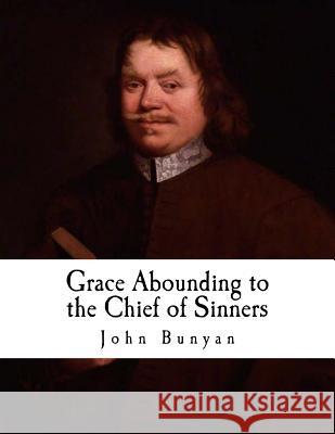 Grace Abounding to the Chief of Sinners: In a Faithful Account of the Life and Death of John Bunyan John Bunyan 9781979883702