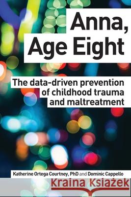 Anna, Age Eight: The data-driven prevention of childhood trauma and maltreatment Cappello, Dominic 9781979903073
