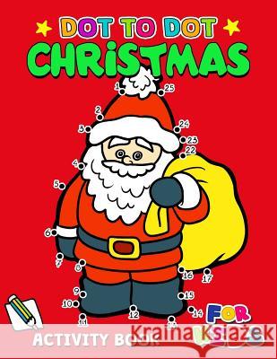 Dot to Dot Christmas Activity Book for Kids: Activity book for boy, girls, kids Ages 2-4,3-5,4-8 connect the dots, Coloring book, Dot to Dot Activity Books for Kids Ages 3-5 9781979912365 Createspace Independent Publishing Platform
