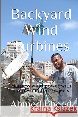 Backyard Wind Turbines: Harness wind power with simple and fun projects Medhat, Sarah 9781979967082 Createspace Independent Publishing Platform