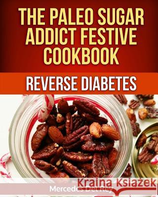 The Paleo Sugar Addict Festive Cookbook Reverse Diabetes Mercedes De 9781979978217