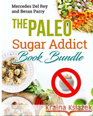 The Paleo Sugar Addict Book Bundle: Reverse Diabetes, Sugar Free, Gluten Free, Grain Free, Delicious Paleo Meals and Treats, Anti Inflammatory Mercedes De Beran Parry 9781979979436