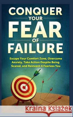 Conquer Your Fear of Failure: Escape Your Comfort Zone, Overcome Anxiety, Take Action Despite Being Scared, and Reinvent A Fearless You Xiang, Joy 9781980358664 Independently Published