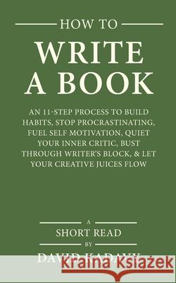 How to Write a Book: An 11-Step Process to Build Habits, Stop Procrastinating, Fuel Self-Motivation, Quiet Your Inner Critic, Bust Through David Kadavy 9781980363651 Independently Published