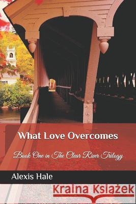 What Love Overcomes: First book in the Clear River Trilogy Hale, Alexis 9781980432517 Independently Published