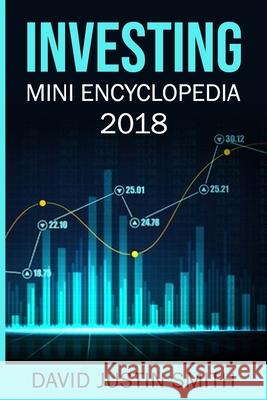 Investing Mini Encyclopedia 2018 David Justin Smith 9781980482147 Independently Published