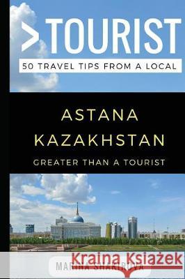 Greater Than a Tourist- Astana Kazakhstan: 50 Travel Tips from a Local Greater Than a Tourist, Marina Shakirova, Lisa Rusczyk 9781980552062 Independently Published