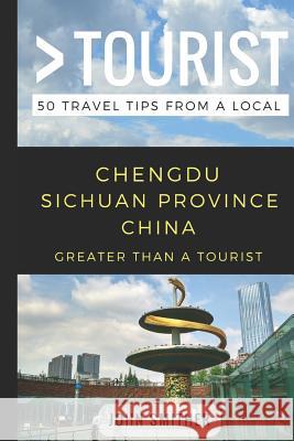Greater Than a Tourist- Chengdu Sichuan Province China: 50 Travel Tips from a Local Greater Than a. Tourist Lisa Rusczy John Smither 9781980602149 Independently Published