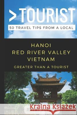 Greater Than a Tourist- Hanoi Red River Valley Vietnam: 50 Travel Tips from a Local Greater Than a. Tourist Lisa Rusczyk Jeremy Robson 9781980645726 Independently Published
