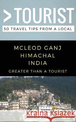 Greater Than a Tourist- McLeod Ganj Himachal India: 50 Travel Tips from a Local Greater Than a Tourist, Shifali Garg, Lisa Rusczyk 9781980771364 Independently Published