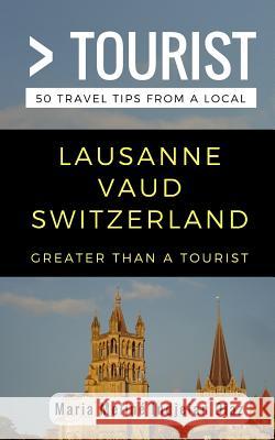 Greater Than a Tourist- Lausanne Vaud Switzerland: 50 Travel Tips from a Local Greater Than a. Tourist Lisa Rusczy Maria Meline Indjeia 9781981039159 Independently Published