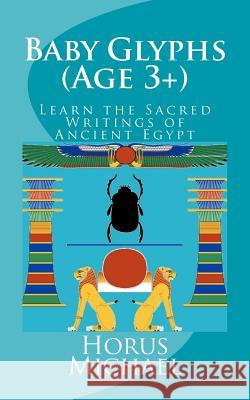 Baby Glyphs (Age 3+): Learn the Sacred Writings of Ancient Egypt Horus Michael 9781981150359 Createspace Independent Publishing Platform