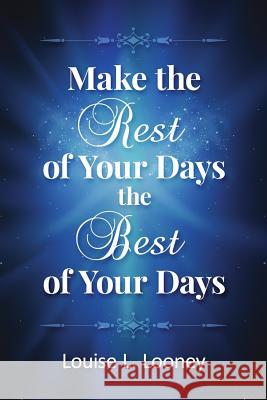 Make the Rest of Your Days the Best of Your Days Louise L. Looney 9781981163038