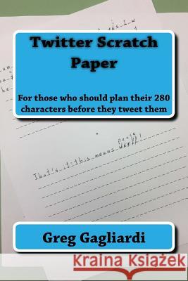 Twitter Scratch Paper: For those who should plan their 280 characters before they tweet them Gagliardi, Greg 9781981184859 Createspace Independent Publishing Platform