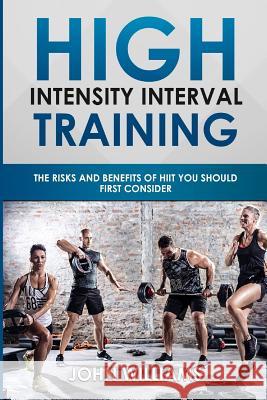High Intensity Interval Training: The risks and benefits of HIIT you should first consider Williams, John 9781981197729