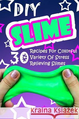 DIY Slime: 30 Recipes For Colorful Variety Of Stress Relieving Slimes: (Fluffy Slimes, Glowing Slimes, No Borax Slimes, No Glue S Frank, Dan 9781981219056