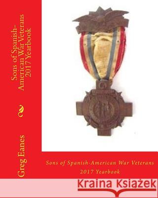 Sons of Spanish-American War Veterans: 2017 Yearbook Greg Eanes 9781981242795 Createspace Independent Publishing Platform