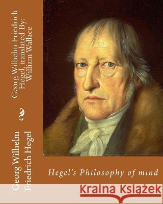 Hegel's Philosophy of mind. By: Georg Wilhelm Friedrich Hegel, translated By: William Wallace (11 May 1844 - 18 February 1897): William Wallace (11 Ma Wallace, William 9781981265404